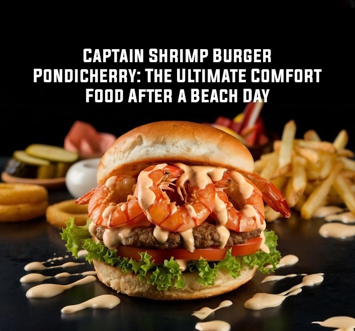 Captain Shrimp Burger Pondicherry Post-Beach Comfort Food